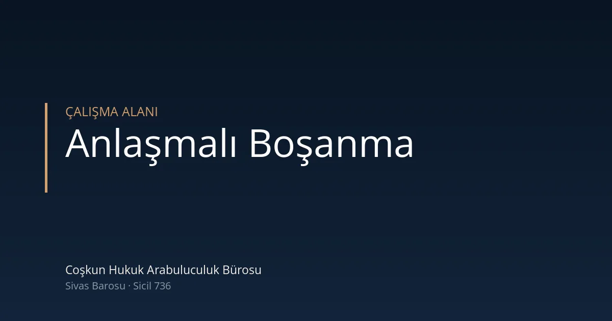 Anlaşmalı boşanma şartları — Coşkun Hukuk Arabuluculuk Bürosu, Sivas