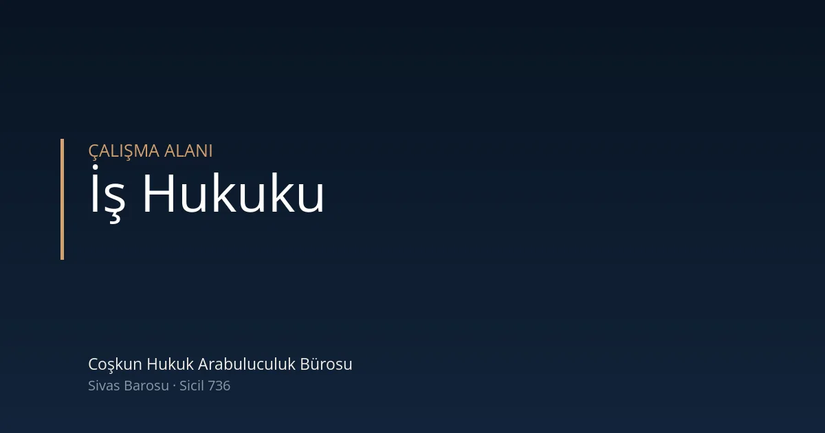 İş hukuku — Coşkun Hukuk Arabuluculuk Bürosu, Sivas
