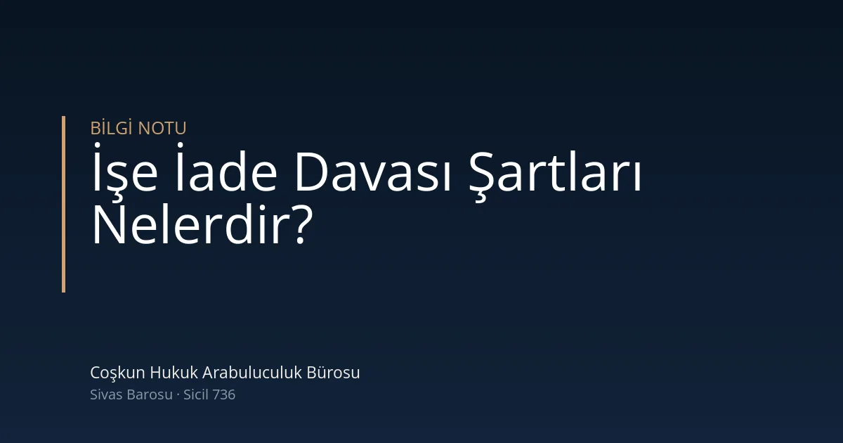 İşe iade davası şartları — Coşkun Hukuk Arabuluculuk Bürosu, Sivas