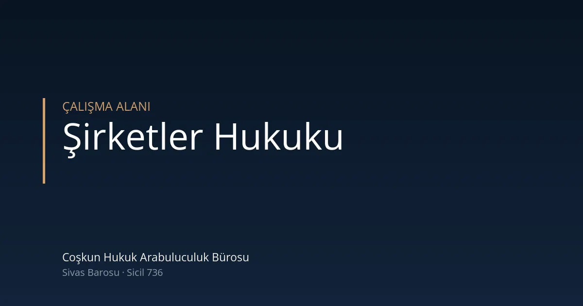 Şirketler hukuku — Coşkun Hukuk Arabuluculuk Bürosu, Sivas