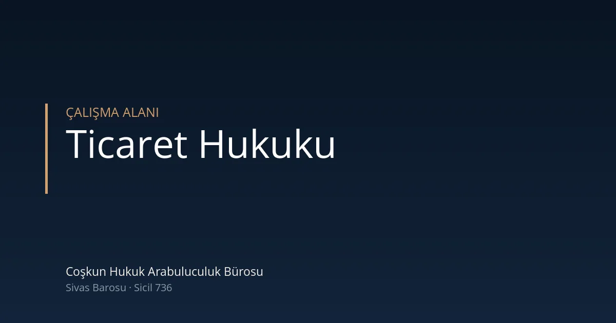 Ticaret hukuku — Coşkun Hukuk Arabuluculuk Bürosu, Sivas